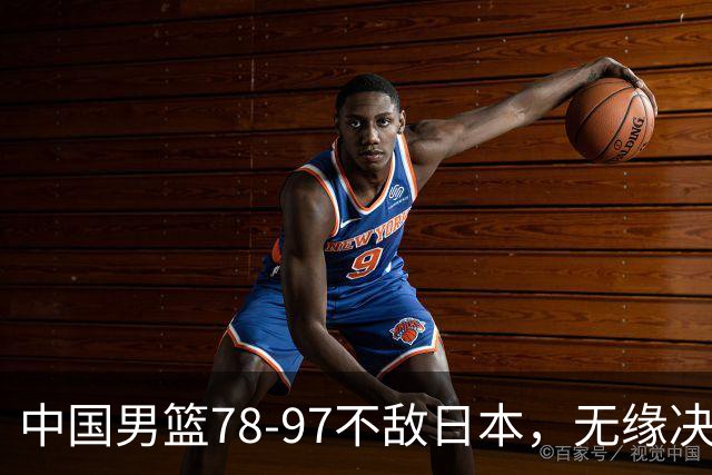 中国男篮78-97不敌日本，无缘决赛，球员表现评价惨淡